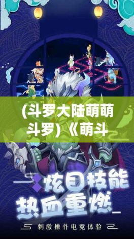 (斗罗大陆萌萌斗罗) 《萌斗罗：火力全开，卡通萌兽再战黑暗势力》 — 探索如何用可爱角色重燃经典射击游戏的热情！